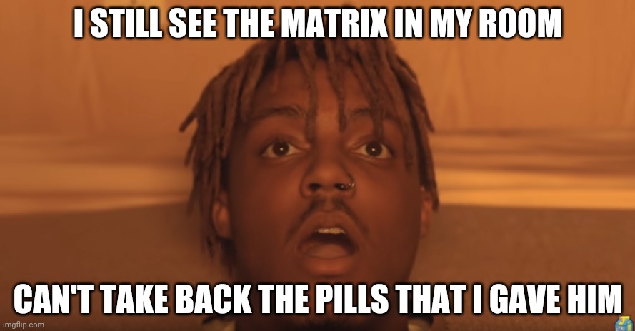 shocked juice wrld | I STILL SEE THE MATRIX IN MY ROOM; CAN'T TAKE BACK THE PILLS THAT I GAVE HIM | image tagged in shocked juice wrld | made w/ Imgflip meme maker
