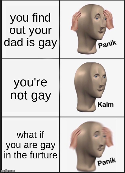 those who never wanna be gay | you find out your dad is gay; you're not gay; what if you are gay in the furture | image tagged in memes,panik kalm panik,gay | made w/ Imgflip meme maker