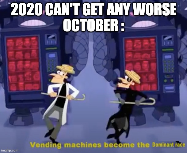 2020 CAN'T GET ANY WORSE
OCTOBER : | made w/ Imgflip meme maker