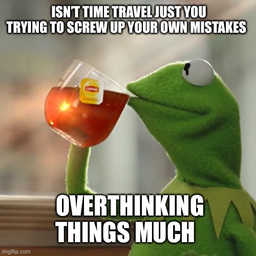 Speaks for itself | ISN’T TIME TRAVEL JUST YOU TRYING TO SCREW UP YOUR OWN MISTAKES; OVERTHINKING THINGS MUCH | image tagged in memes,but that's none of my business,kermit the frog | made w/ Imgflip meme maker