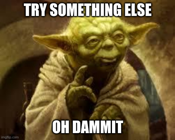 yoda | TRY SOMETHING ELSE; OH DAMMIT | image tagged in yoda | made w/ Imgflip meme maker