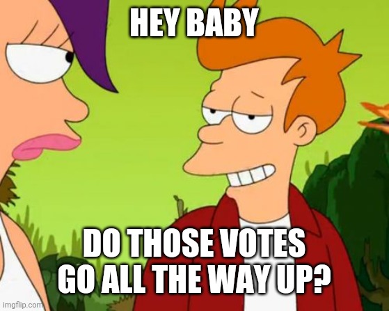 Slick Fry Meme | HEY BABY DO THOSE VOTES GO ALL THE WAY UP? | image tagged in memes,slick fry | made w/ Imgflip meme maker