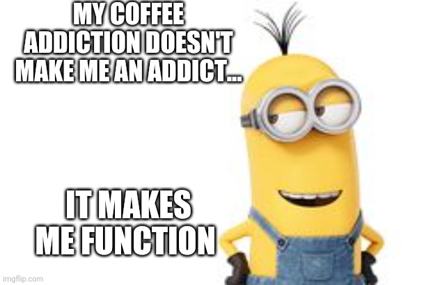 MY COFFEE ADDICTION DOESN'T MAKE ME AN ADDICT... IT MAKES ME FUNCTION | made w/ Imgflip meme maker