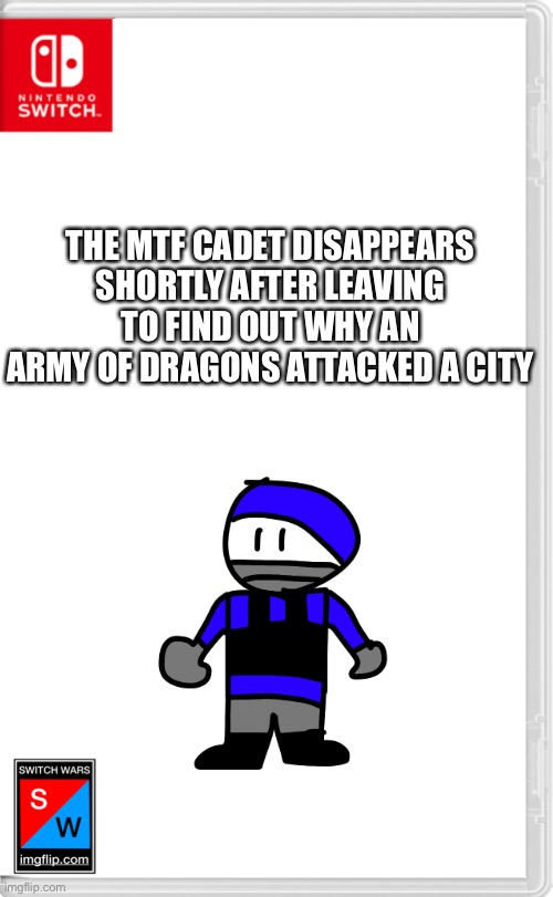 Aaaaaaaand he’s gone | THE MTF CADET DISAPPEARS SHORTLY AFTER LEAVING TO FIND OUT WHY AN ARMY OF DRAGONS ATTACKED A CITY | image tagged in switch wars template | made w/ Imgflip meme maker