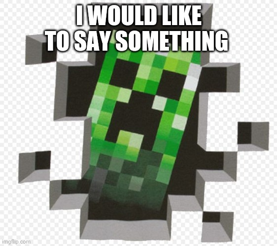 Minecraft Creeper | I WOULD LIKE TO SAY SOMETHING | image tagged in minecraft creeper | made w/ Imgflip meme maker