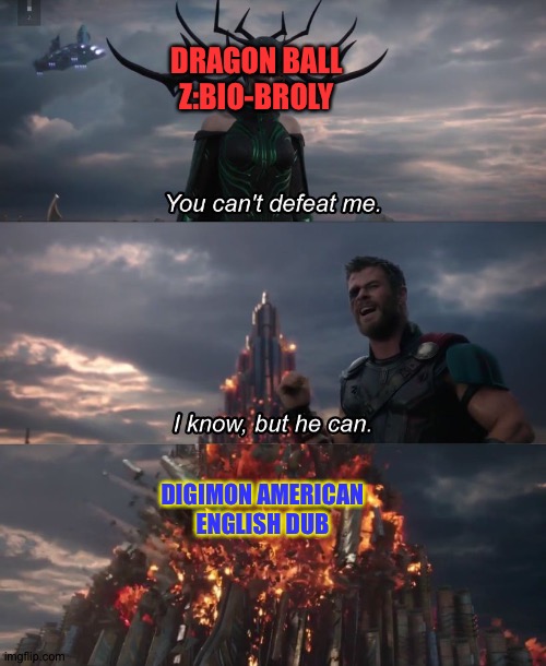 You can't deat me Thor | DRAGON BALL Z:BIO-BROLY; DIGIMON AMERICAN ENGLISH DUB | image tagged in you can't deat me thor | made w/ Imgflip meme maker