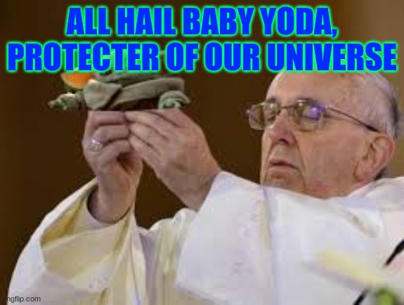 ALL HAIL BABY YODA, PROTECTER OF OUR UNIVERSE | image tagged in baby yoda | made w/ Imgflip meme maker