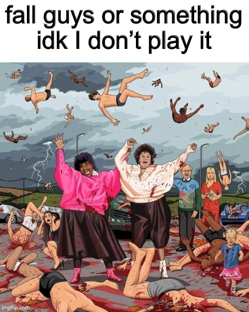 fall guys or something idk I don’t play it | image tagged in memes | made w/ Imgflip meme maker