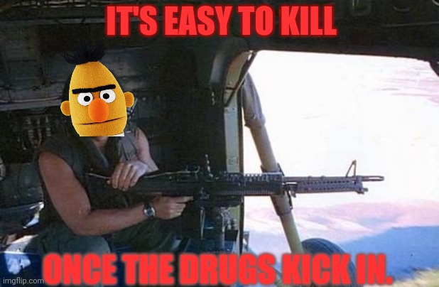 IT'S EASY TO KILL ONCE THE DRUGS KICK IN. | made w/ Imgflip meme maker