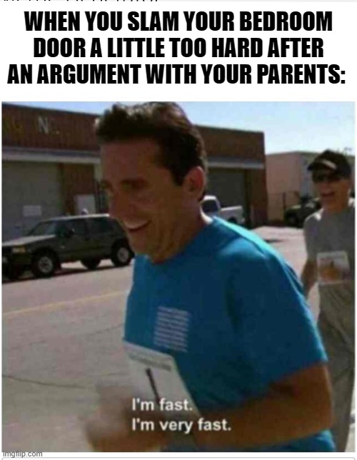 I'm fast I'm very fast | WHEN YOU SLAM YOUR BEDROOM DOOR A LITTLE TOO HARD AFTER AN ARGUMENT WITH YOUR PARENTS: | image tagged in meme | made w/ Imgflip meme maker