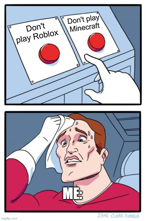 This is the problem: I HAVE BOTH GAMES, BUT WHAT SHOULD I NOT PLAY? | Don't play Minecraft; Don't play Roblox; ME: | image tagged in memes,two buttons,minecraft,roblox,gaming | made w/ Imgflip meme maker