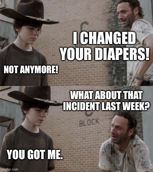 Carl’s Diapers | I CHANGED YOUR DIAPERS! NOT ANYMORE! WHAT ABOUT THAT INCIDENT LAST WEEK? YOU GOT ME. | image tagged in memes,rick and carl | made w/ Imgflip meme maker