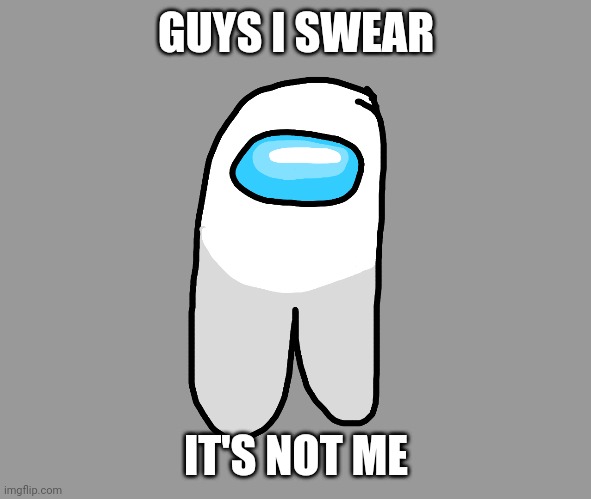 Among us | GUYS I SWEAR; IT'S NOT ME | image tagged in memes | made w/ Imgflip meme maker