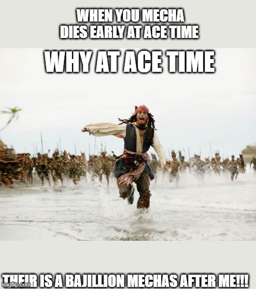 Super Meme Champions 4 | WHEN YOU MECHA DIES EARLY AT ACE TIME; WHY AT ACE TIME; THEIR IS A BAJILLION MECHAS AFTER ME!!! | image tagged in memes,jack sparrow being chased | made w/ Imgflip meme maker