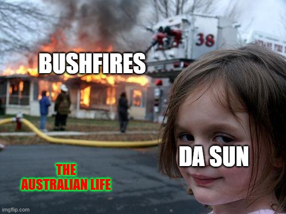 The Australian Life | BUSHFIRES; DA SUN; THE AUSTRALIAN LIFE | image tagged in memes,disaster girl,meanwhile in australia,bushfires | made w/ Imgflip meme maker