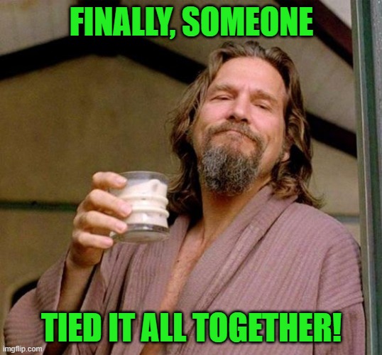 Big Lebowski | FINALLY, SOMEONE TIED IT ALL TOGETHER! | image tagged in big lebowski | made w/ Imgflip meme maker