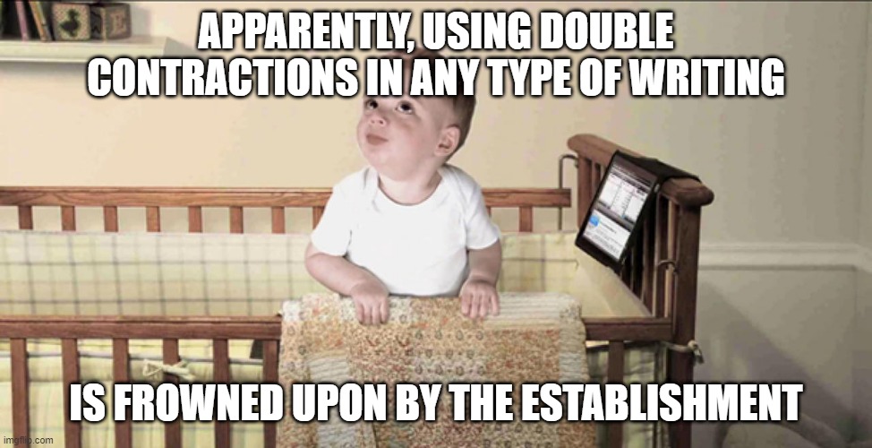 double contractions are frowned upon (G.A.S.P.) | APPARENTLY, USING DOUBLE CONTRACTIONS IN ANY TYPE OF WRITING; IS FROWNED UPON BY THE ESTABLISHMENT | image tagged in frowned upon in this establishment | made w/ Imgflip meme maker