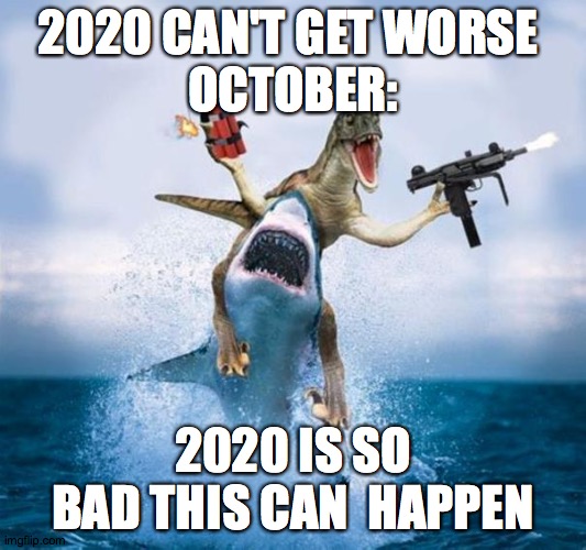 Dinosaur Riding Shark | 2020 CAN'T GET WORSE 
OCTOBER:; 2020 IS SO BAD THIS CAN  HAPPEN | image tagged in dinosaur riding shark | made w/ Imgflip meme maker