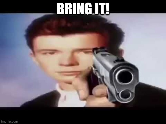 Its time to die | BRING IT! | image tagged in its time to die | made w/ Imgflip meme maker