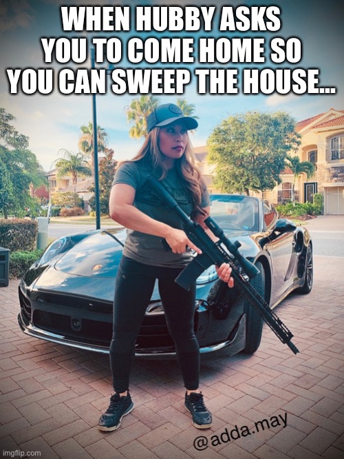 When hubby asks you to come so you can sweep the house | WHEN HUBBY ASKS YOU TO COME HOME SO YOU CAN SWEEP THE HOUSE... | image tagged in rifle,ar15,guns,2ndamendment,second amendment,defense | made w/ Imgflip meme maker