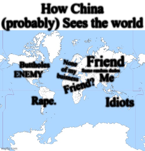 Heeheehe | How China (probably) Sees the world; Friend; Buttholes; None of my buisness; ENEMY; Some randum dudes; Me; Friend? Rape. Idiots | image tagged in world map blank | made w/ Imgflip meme maker