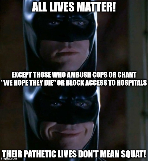 This is getting out of control and these animals  must be dealt with quickly! | ALL LIVES MATTER! EXCEPT THOSE WHO AMBUSH COPS OR CHANT "WE HOPE THEY DIE" OR BLOCK ACCESS TO HOSPITALS; THEIR PATHETIC LIVES DON'T MEAN SQUAT! | image tagged in memes,batman smiles,back the blue,blue lives matter,all lives matter,thugs | made w/ Imgflip meme maker