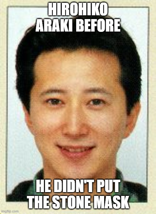 araki leaked | HIROHIKO ARAKI BEFORE; HE DIDN'T PUT THE STONE MASK | image tagged in jojo's bizarre adventure | made w/ Imgflip meme maker