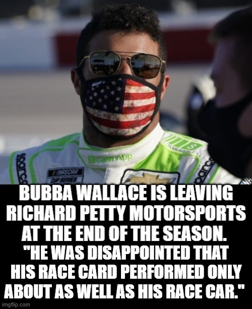 Bubba Wallace, His Race Card Performed Only About As Well As His Race Card! | image tagged in nascar,blm,woke | made w/ Imgflip meme maker