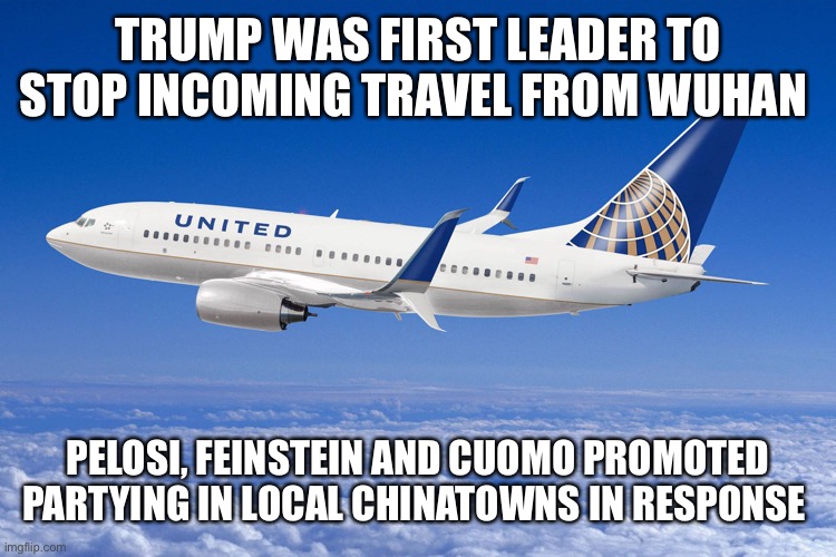 United airlines | TRUMP WAS FIRST LEADER TO STOP INCOMING TRAVEL FROM WUHAN PELOSI, FEINSTEIN AND CUOMO PROMOTED PARTYING IN LOCAL CHINATOWNS IN RESPONSE | image tagged in united airlines | made w/ Imgflip meme maker
