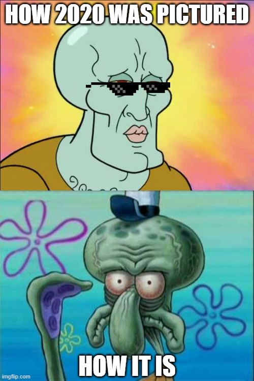 Squidward Meme | HOW 2020 WAS PICTURED; HOW IT IS | image tagged in memes,squidward | made w/ Imgflip meme maker