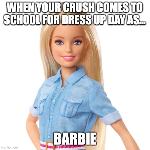 WHEN YOUR CRUSH COMES TO SCHOOL FOR DRESS UP DAY AS... BARBIE | made w/ Imgflip meme maker