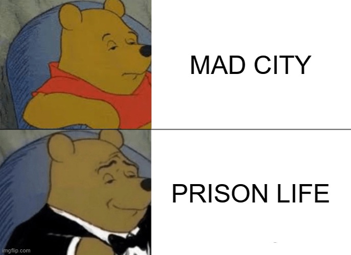 Tuxedo Winnie The Pooh Meme | MAD CITY; PRISON LIFE | image tagged in memes,tuxedo winnie the pooh | made w/ Imgflip meme maker