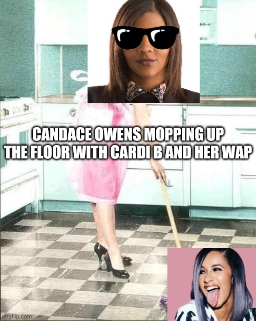Shoulda stayed out the kitchen | CANDACE OWENS MOPPING UP THE FLOOR WITH CARDI B AND HER WAP | image tagged in mopping,cardi b,politics,twitter | made w/ Imgflip meme maker