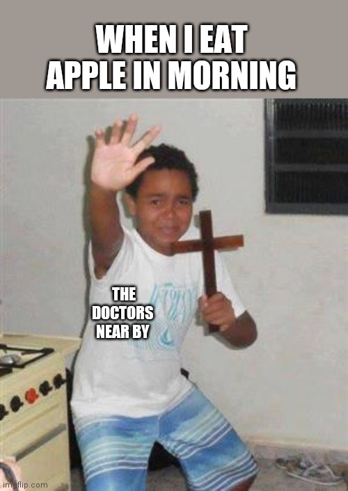 Scared Kid | WHEN I EAT APPLE IN MORNING; THE DOCTORS NEAR BY | image tagged in scared kid | made w/ Imgflip meme maker