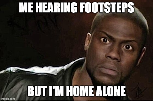 Kevin Hart | ME HEARING FOOTSTEPS; BUT I'M HOME ALONE | image tagged in memes,kevin hart | made w/ Imgflip meme maker