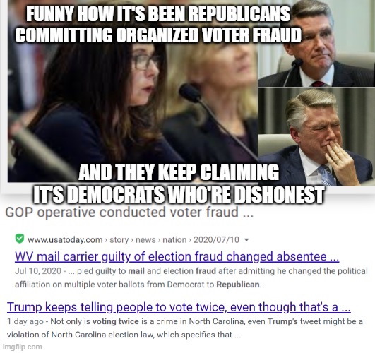 FUNNY HOW IT'S BEEN REPUBLICANS COMMITTING ORGANIZED VOTER FRAUD AND THEY KEEP CLAIMING IT'S DEMOCRATS WHO'RE DISHONEST | made w/ Imgflip meme maker