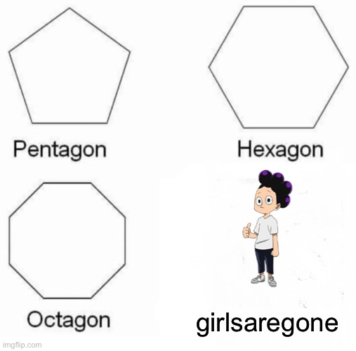 Pentagon Hexagon Octagon | girlsaregone | image tagged in memes,pentagon hexagon octagon | made w/ Imgflip meme maker