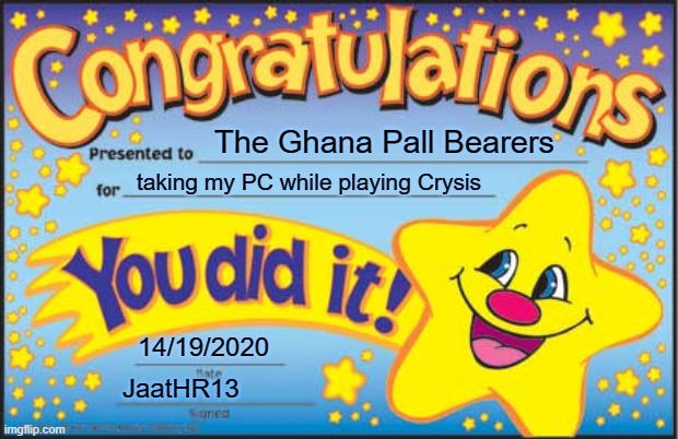 Thanks Coffin Dancers | The Ghana Pall Bearers; taking my PC while playing Crysis; 14/19/2020; JaatHR13 | image tagged in memes,happy star congratulations,coffin dance | made w/ Imgflip meme maker
