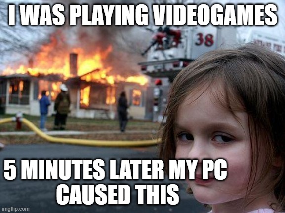 Dont Have a low end pc | I WAS PLAYING VIDEOGAMES; 5 MINUTES LATER MY PC 
CAUSED THIS | image tagged in memes,disaster girl | made w/ Imgflip meme maker