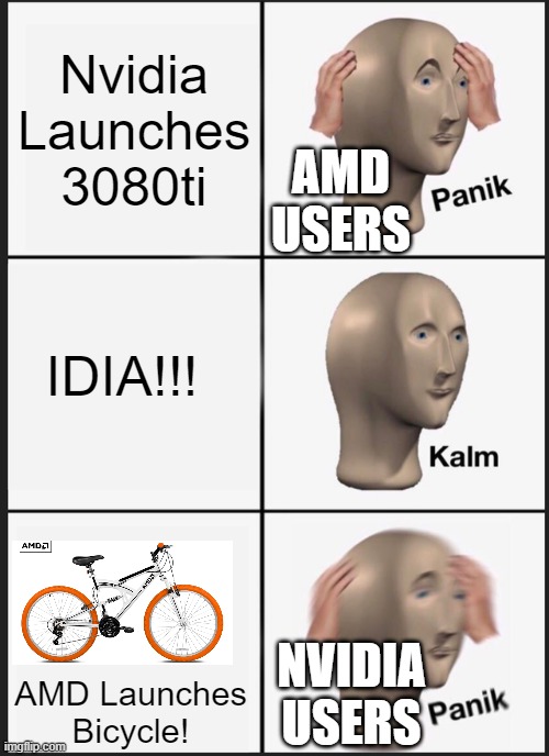 NVIDIA VS AMD | Nvidia Launches 3080ti; AMD USERS; IDIA!!! NVIDIA USERS; AMD Launches Bicycle! | image tagged in memes,panik kalm panik,3080ti,gaming,nvidia,amd | made w/ Imgflip meme maker