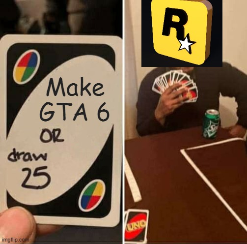 Rockstar games be like | Make GTA 6 | image tagged in memes,uno draw 25 cards | made w/ Imgflip meme maker