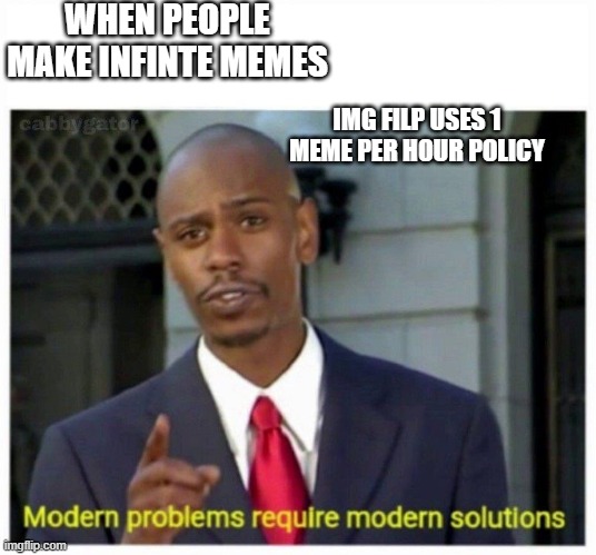 modern problems | WHEN PEOPLE MAKE INFINTE MEMES; IMG FILP USES 1 MEME PER HOUR POLICY | image tagged in modern problems | made w/ Imgflip meme maker
