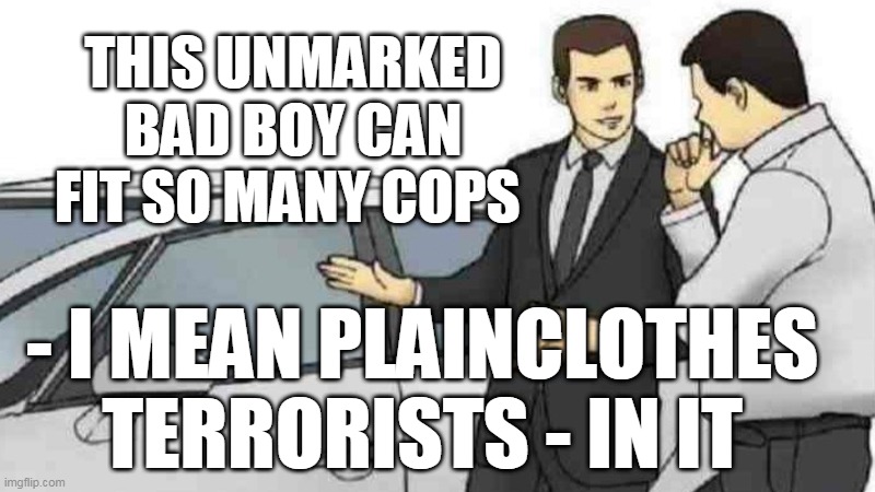 Unmarked Bad Boy | THIS UNMARKED BAD BOY CAN FIT SO MANY COPS; - I MEAN PLAINCLOTHES TERRORISTS - IN IT | image tagged in memes,car salesman slaps roof of car,cops,terrorists | made w/ Imgflip meme maker