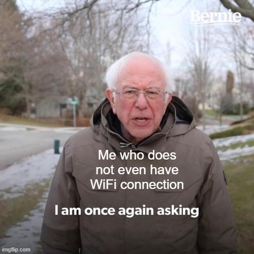 Bernie I Am Once Again Asking For Your Support Meme | Me who does not even have WiFi connection | image tagged in memes,bernie i am once again asking for your support | made w/ Imgflip meme maker