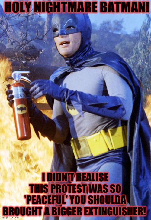 Batman to the rescue | HOLY NIGHTMARE BATMAN! I DIDN'T REALISE THIS PROTEST WAS SO 'PEACEFUL' YOU SHOULDA BROUGHT A BIGGER EXTINGUISHER! | image tagged in batman,fire,peaceful,protest,fire extinguisher | made w/ Imgflip meme maker