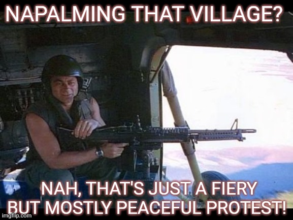Mostly peaceful | NAPALMING THAT VILLAGE? NAH, THAT'S JUST A FIERY BUT MOSTLY PEACEFUL PROTEST! | image tagged in full metal jacket,protests,peaceful | made w/ Imgflip meme maker