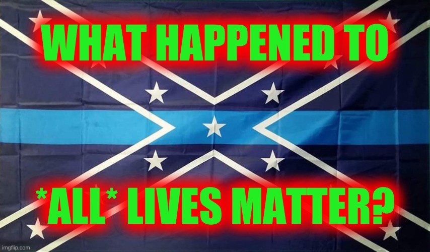 what happened to all lives matter? | WHAT HAPPENED TO; *ALL* LIVES MATTER? | image tagged in what happened to all lives matter,confederate flag,blue lives matter,all lives matter | made w/ Imgflip meme maker