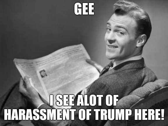 50's newspaper | GEE I SEE ALOT OF HARASSMENT OF TRUMP HERE! | image tagged in 50's newspaper | made w/ Imgflip meme maker