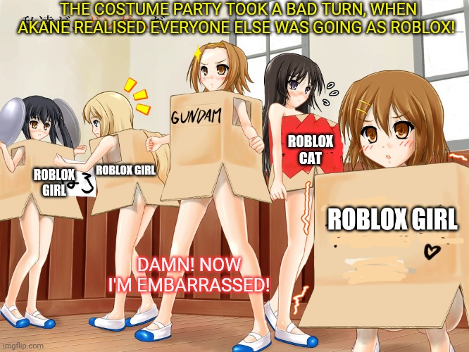 Costume party | THE COSTUME PARTY TOOK A BAD TURN, WHEN AKANE REALISED EVERYONE ELSE WAS GOING AS ROBLOX! ROBLOX CAT; ROBLOX GIRL; ROBLOX GIRL; ROBLOX GIRL; DAMN! NOW I'M EMBARRASSED! | image tagged in anime girl,roblox,gundam,halloween costume | made w/ Imgflip meme maker