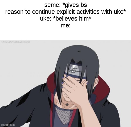 seme: *gives bs reason to continue explicit activities with uke*
uke: *believes him*
me: | image tagged in blank white template | made w/ Imgflip meme maker